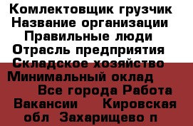 Комлектовщик-грузчик › Название организации ­ Правильные люди › Отрасль предприятия ­ Складское хозяйство › Минимальный оклад ­ 24 000 - Все города Работа » Вакансии   . Кировская обл.,Захарищево п.